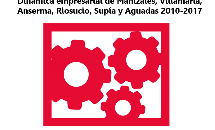 Dinámica empresarial de Manizales, Villamaría, Anserma, Riosucio, Supía y Aguadas 2010-2017